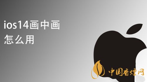 iOS14畫(huà)中畫(huà)怎么玩 蘋(píng)果iOS14視頻畫(huà)中畫(huà)設(shè)置方法